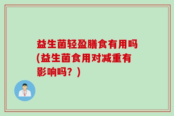 益生菌轻盈膳食有用吗(益生菌食用对减重有影响吗?) 益生菌轻盈膳食有用吗(益生菌食用对减重有影响吗?)