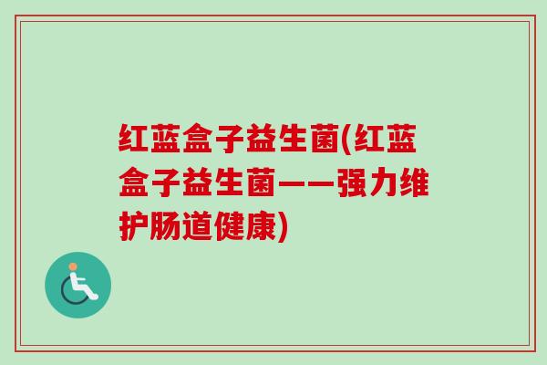 红蓝盒子益生菌(红蓝盒子益生菌——强力维护肠道健康) 红蓝盒子益生菌(红蓝盒子益生菌——强力维护肠道健康)