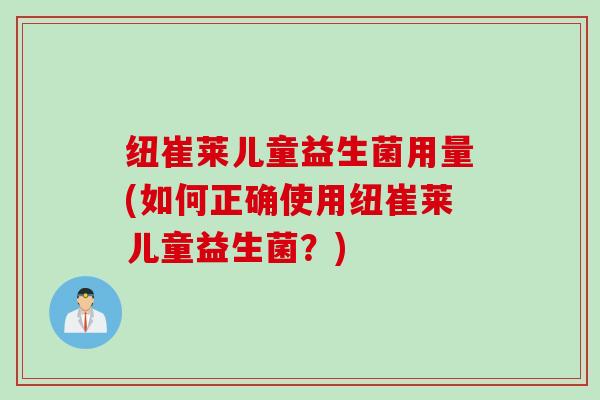 纽崔莱儿童益生菌用量(如何正确使用纽崔莱儿童益生菌？)