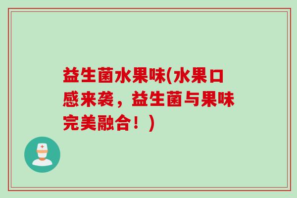 益生菌水果味(水果口感来袭,益生菌与果味完美融合!) 益生菌水果味(水果口感来袭,益生菌与果味完美融合!)
