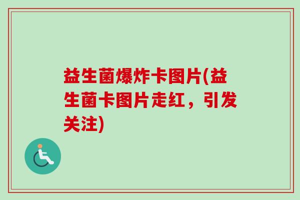 益生菌爆炸卡图片(益生菌卡图片走红，引发关注)