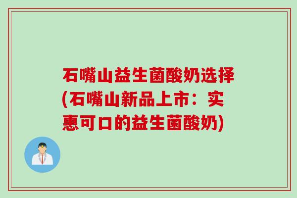 石嘴山益生菌酸奶选择(石嘴山新品上市：实惠可口的益生菌酸奶)