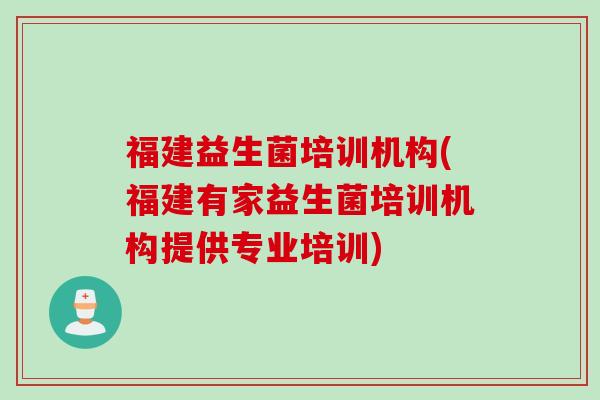 福建益生菌培训机构(福建有家益生菌培训机构提供专业培训)