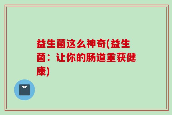 益生菌这么神奇(益生菌:让你的肠道重获健康) 益生菌这么神奇(益生菌:让你的肠道重获健康)