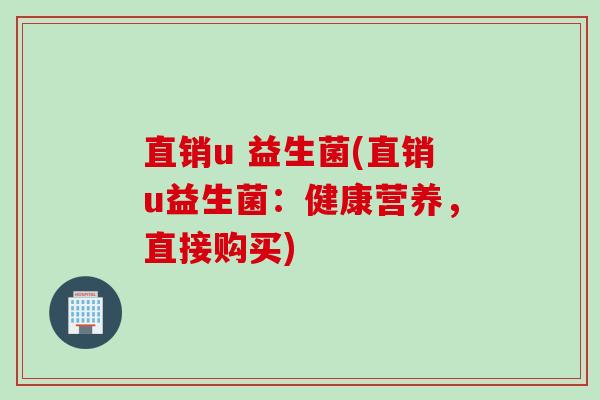 直销u 益生菌(直销u益生菌:健康营养,直接购买) 直销u 益生菌(直销u益生菌:健康营养,直接购买)