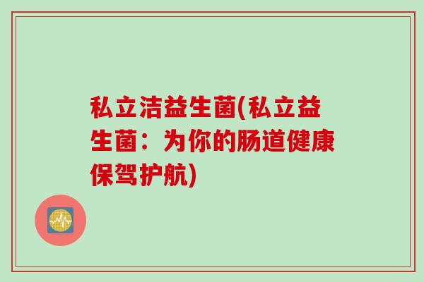 私立洁益生菌(私立益生菌：为你的肠道健康保驾护航)