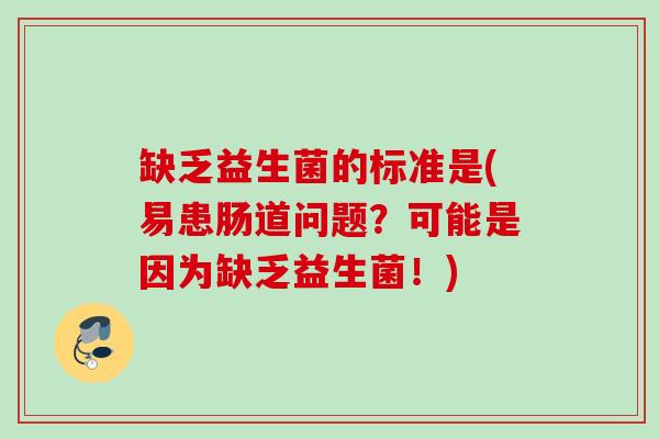 缺乏益生菌的标准是(易患肠道问题？可能是因为缺乏益生菌！)