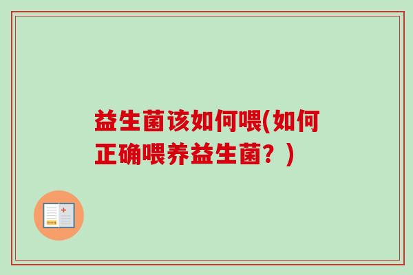 益生菌该如何喂(如何正确喂养益生菌?) 益生菌该如何喂(如何正确喂养益生菌?)