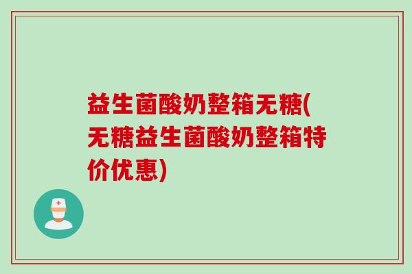 益生菌酸奶整箱无糖(无糖益生菌酸奶整箱特价优惠) 益生菌酸奶整箱无糖(无糖益生菌酸奶整箱特价优惠)