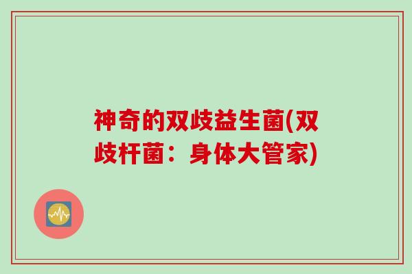 神奇的双歧益生菌(双歧杆菌:身体大管家) 神奇的双歧益生菌(双歧杆菌:身体大管家)