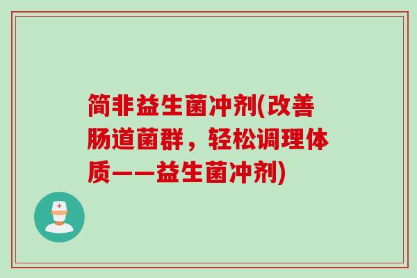 简非益生菌冲剂(改善肠道菌群，轻松调理体质——益生菌冲剂)