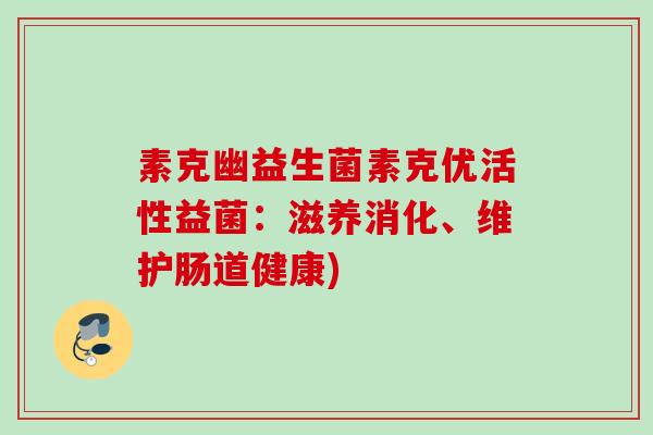 素克幽益生菌素克优活性益菌:滋养消化、维护肠道健康) 素克幽益生菌素克优活性益菌:滋养消化、维护肠道健康)