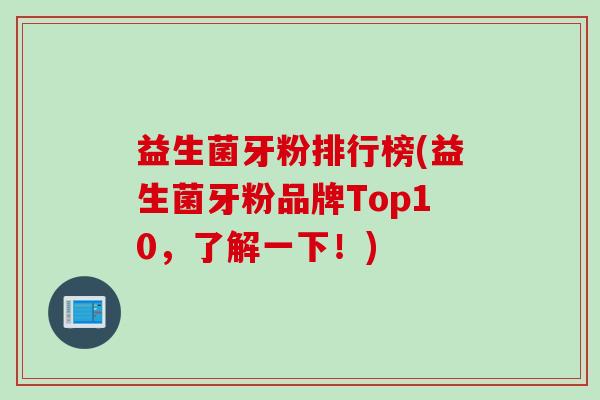 益生菌牙粉排行榜(益生菌牙粉品牌Top10,了解一下!) 益生菌牙粉排行榜(益生菌牙粉品牌Top10,了解一下!)