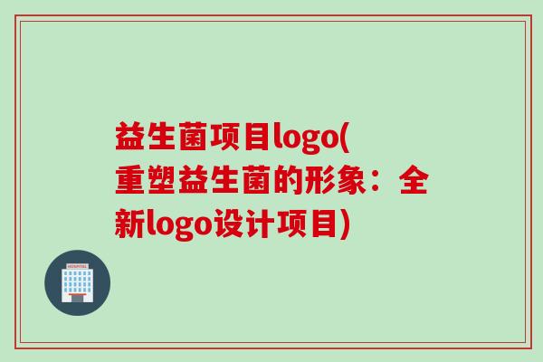 益生菌项目logo(重塑益生菌的形象：全新logo设计项目)
