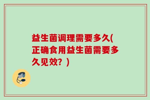 益生菌调理需要多久(正确食用益生菌需要多久见效？)