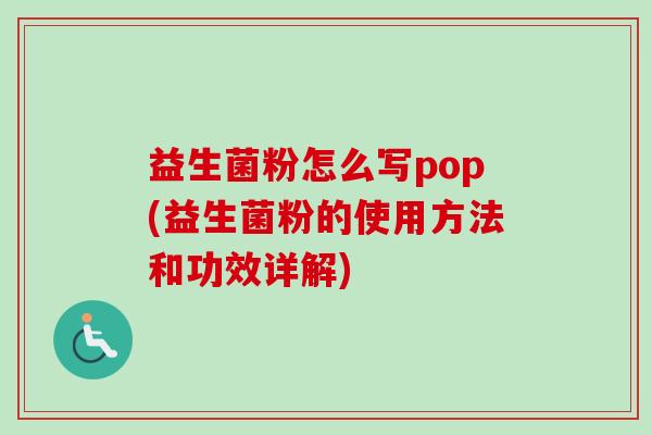 益生菌粉怎么写pop(益生菌粉的使用方法和功效详解)