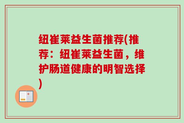 纽崔莱益生菌推荐(推荐：纽崔莱益生菌，维护肠道健康的明智选择)