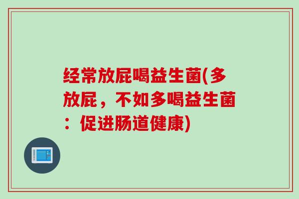 经常放屁喝益生菌(多放屁，不如多喝益生菌：促进肠道健康)