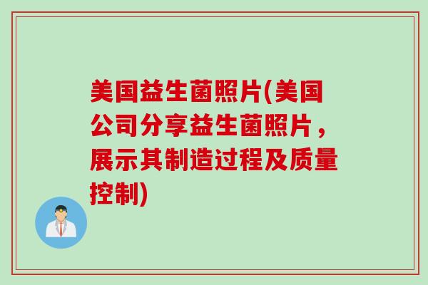 美国益生菌照片(美国公司分享益生菌照片，展示其制造过程及质量控制)