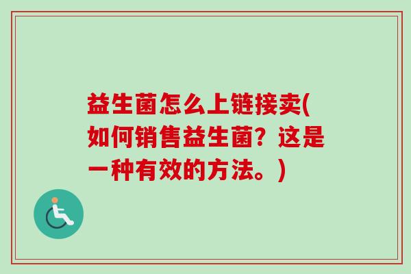 益生菌怎么上链接卖(如何销售益生菌？这是一种有效的方法。)