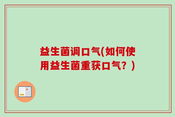 益生菌调口气(如何使用益生菌重获口气？)