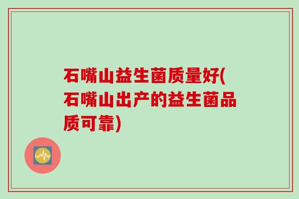 石嘴山益生菌质量好(石嘴山出产的益生菌品质可靠)