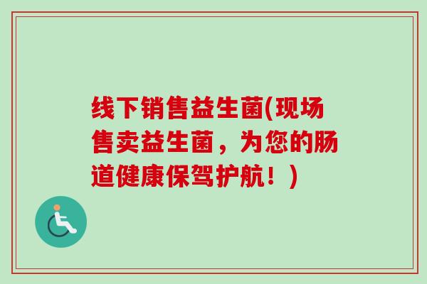 线下销售益生菌(现场售卖益生菌，为您的肠道健康保驾护航！)