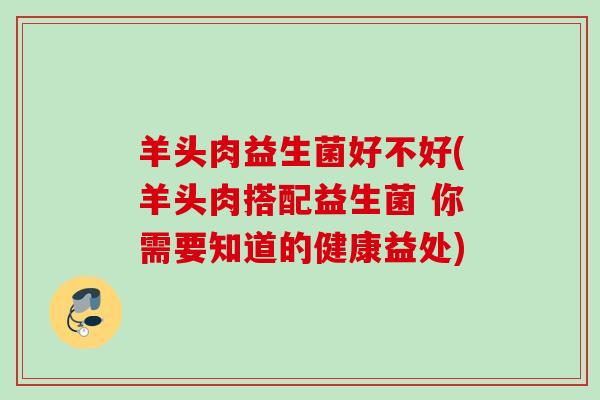 羊头肉益生菌好不好(羊头肉搭配益生菌 你需要知道的健康益处)