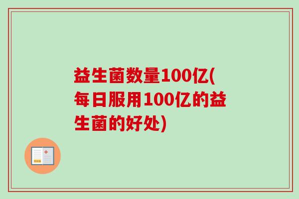 益生菌数量100亿(每日服用100亿的益生菌的好处)