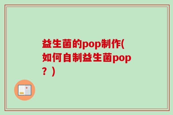 益生菌的pop制作(如何自制益生菌pop？)