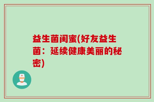 益生菌闺蜜(好友益生菌：延续健康美丽的秘密)