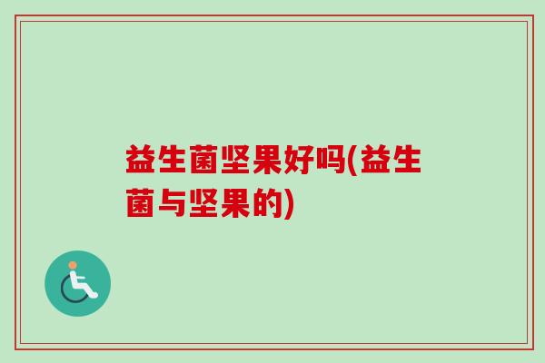 益生菌坚果好吗(益生菌与坚果的)