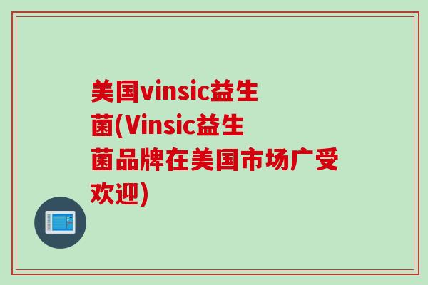 美国vinsic益生菌(Vinsic益生菌品牌在美国市场广受欢迎)