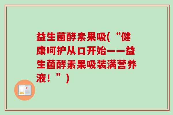 益生菌酵素果吸(“健康呵护从口开始——益生菌酵素果吸装满营养液！”)