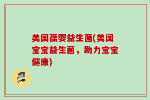 美国葆婴益生菌(美国宝宝益生菌,助力宝宝健康) 美国葆婴益生菌(美国宝宝益生菌,助力宝宝健康)