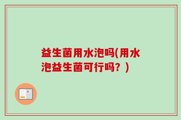 益生菌用水泡吗(用水泡益生菌可行吗？)