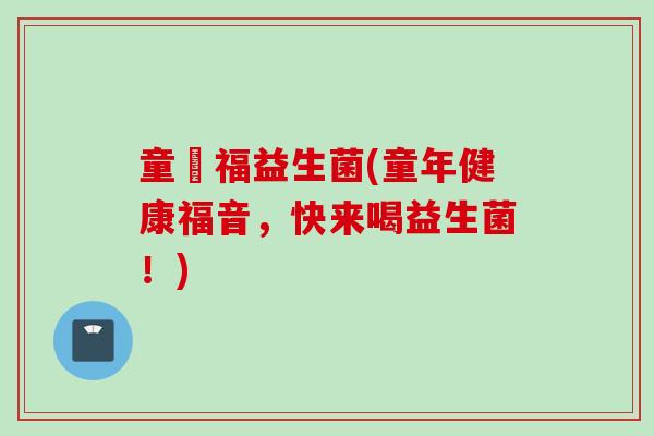 童楽福益生菌(童年健康福音,快来喝益生菌!) 童楽福益生菌(童年健康福音,快来喝益生菌!)