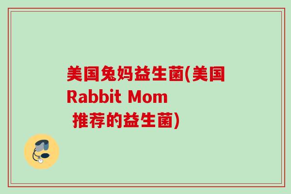 美国兔妈益生菌(美国Rabbit Mom 推荐的益生菌) 美国兔妈益生菌(美国Rabbit Mom 推荐的益生菌)