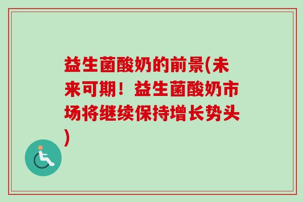 益生菌酸奶的前景(未来可期！益生菌酸奶市场将继续保持增长势头)