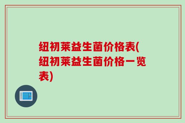 纽初莱益生菌价格表(纽初莱益生菌价格一览表)