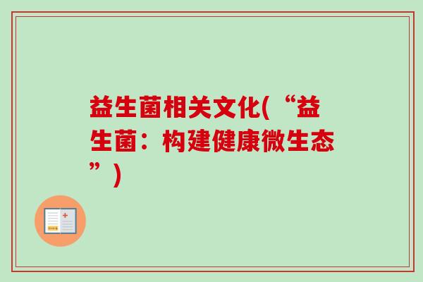 益生菌相关文化(“益生菌：构建健康微生态”)