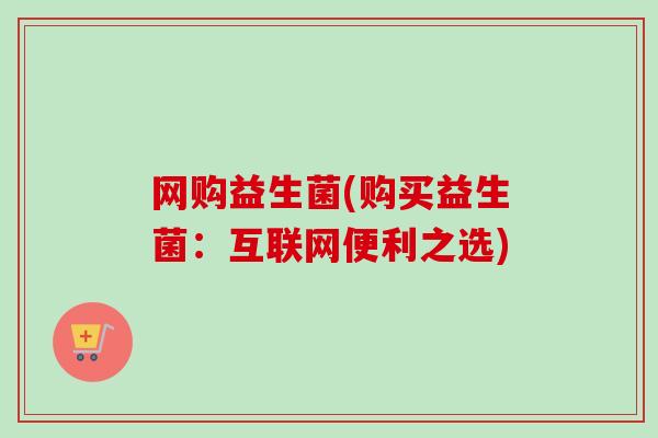 网购益生菌(购买益生菌：互联网便利之选)