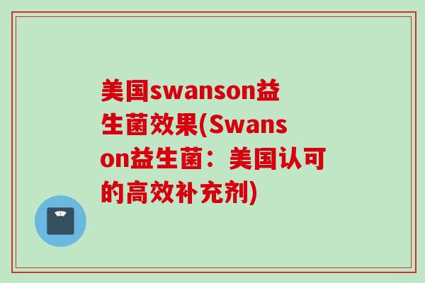 美国swanson益生菌效果(Swanson益生菌：美国认可的高效补充剂)