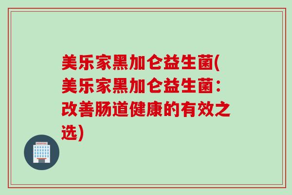 美乐家黑加仑益生菌(美乐家黑加仑益生菌：改善肠道健康的有效之选)