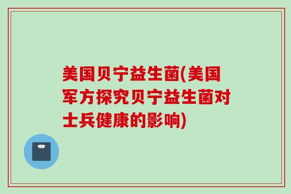 美国贝宁益生菌(美国军方探究贝宁益生菌对士兵健康的影响)