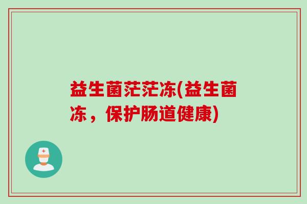 益生菌茫茫冻(益生菌冻，保护肠道健康)