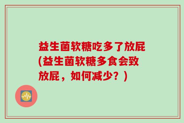 益生菌软糖吃多了放屁(益生菌软糖多食会致放屁，如何减少？)