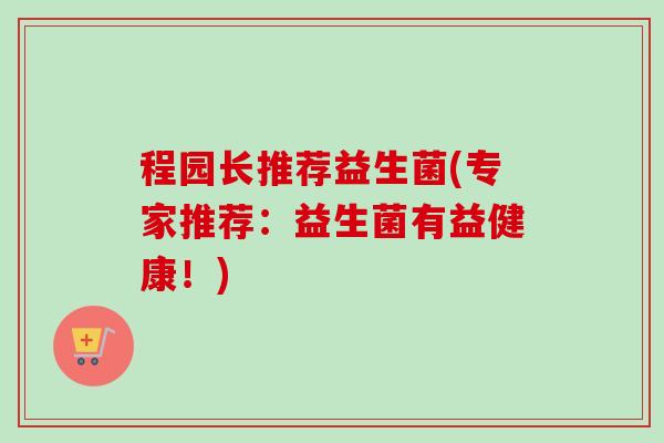 程园长推荐益生菌(专家推荐：益生菌有益健康！)