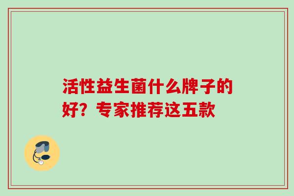 活性益生菌什么牌子的好？专家推荐这五款 