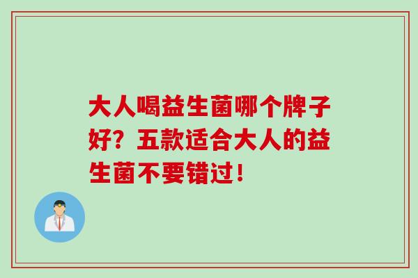 大人喝益生菌哪个牌子好？五款适合大人的益生菌不要错过！